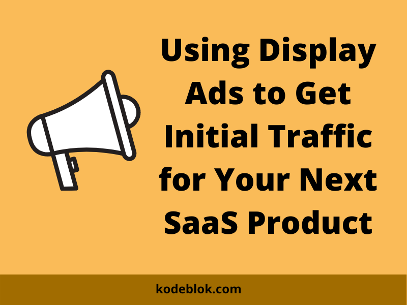 Using Display Ads to Get Initial Traffic for Your Next SaaS Product